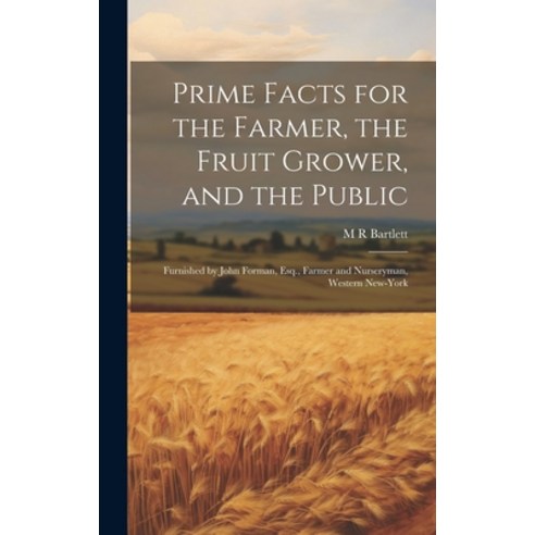 (영문도서) Prime Facts for the Farmer the Fruit Grower and the Public: Furnished by John Forman Esq. ... Hardcover, Legare Street Press, English, 9781021135063