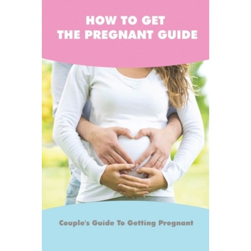 (영문도서) How To Get The Pregnant Guide: Couple''s Guide To Getting Pregnant: What Are The 5 Stages Of Ivf Paperback, Independently Published, English, 9798503624175