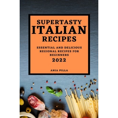 (영문도서) Supertasty Italian Recipes 2022: Essential and Delicious Regional Recipes for Beginners Paperback, Ania Pilla, English, 9781804500286