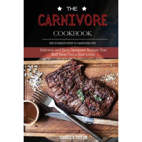 (영문도서) The Carnivore Cookbook: The Ultimate Guide to Carnivore Diet: Delicious and Easy Carnivore Re... Paperback, Isabella Taylor, English, 9781802682618