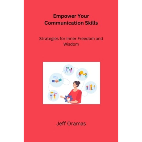 (영문도서) Empower Your Communication Skills: Strategies for Inner Freedom and Wisdom Paperback, Jeff Oramas, English, 9798869288936