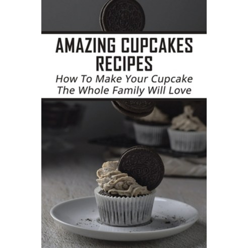 (영문도서) Amazing Cupcakes Recipes: How To Make Your Cupcake The Whole Family Will Love: Creative Ideas... Paperback, Independently Published, English, 9798519334983