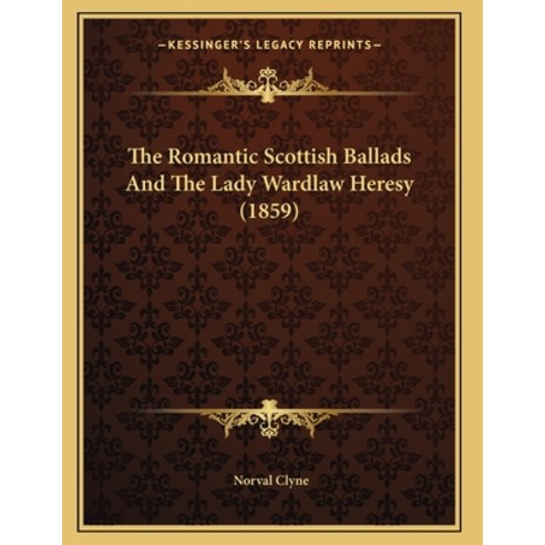 The Romantic Scottish Ballads And The Lady Wardlaw Heresy (1859) Paperback, Kessinger Publishing, English, 9781165581696