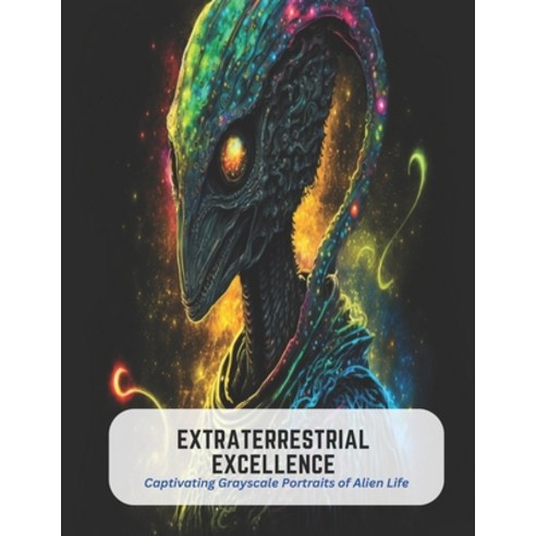 (영문도서) Extraterrestrial Excellence: Captivating Grayscale Portraits of Alien Life Paperback, Independently Published, English, 9798394426179
