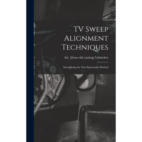(영문도서) TV Sweep Alignment Techniques; Introducing the New Supermark Method Hardcover, Hassell Street Press, English, 9781014310323