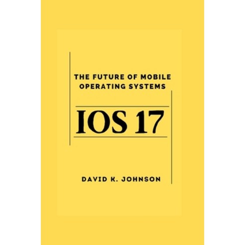 (영문도서) iOS 17: A future of Mobile operating systems Paperback, Independently Published, English, 9798863017440