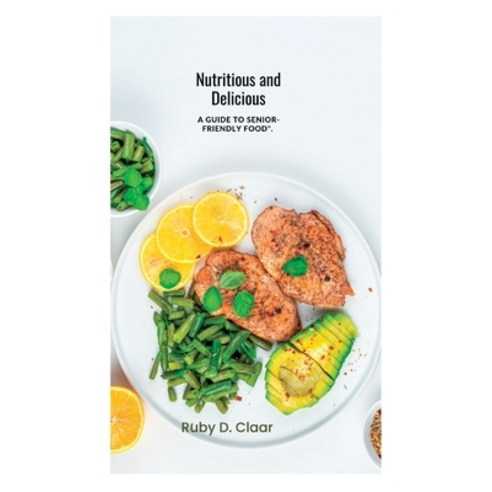 (영문도서) Nutritious and Delicious: A Guide to Senior-friendly Food Paperback, Independently Published, English, 9798385834068