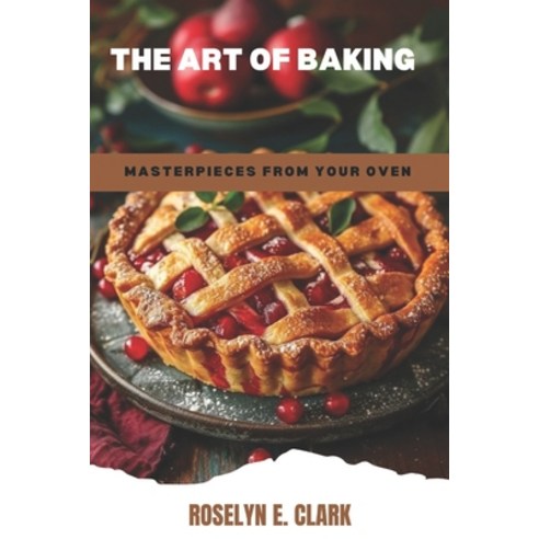 (영문도서) The Art of Baking: Masterpieces from Your Oven Paperback, Independently Published, English, 9798303854819