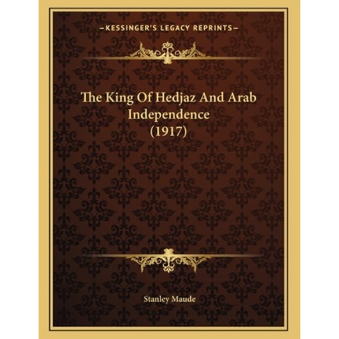 The King Of Hedjaz And Arab Independence (1917) Paperback, Kessinger Publishing