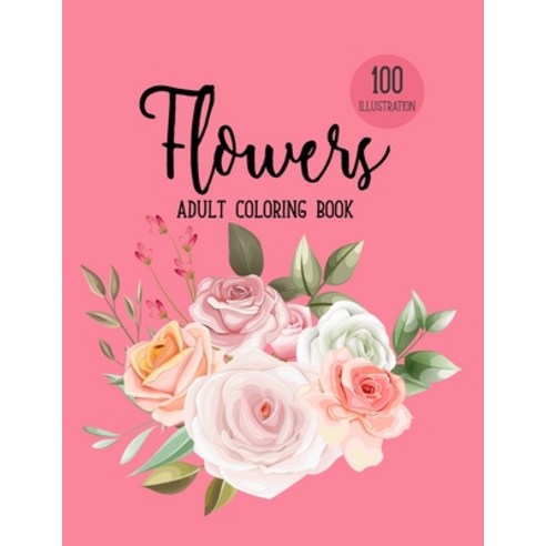 Flowers Coloring Book: Biggest Coloring Book For Adults 100 Realistic Images To Soothe The SOUL St... Paperback, Independently Published