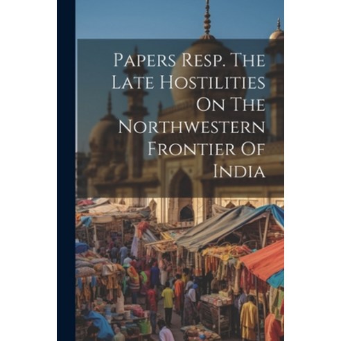 (영문도서) Papers Resp. The Late Hostilities On The Northwestern Frontier Of India Paperback, Legare Street Press, English, 9781022557192