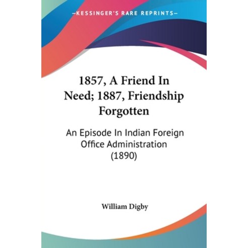 (영문도서) 1857 A Friend In Need; 1887 Friendship Forgotten: An Episode In Indian Foreign Office Admin... Paperback, Kessinger Publishing, English, 9781120117496
