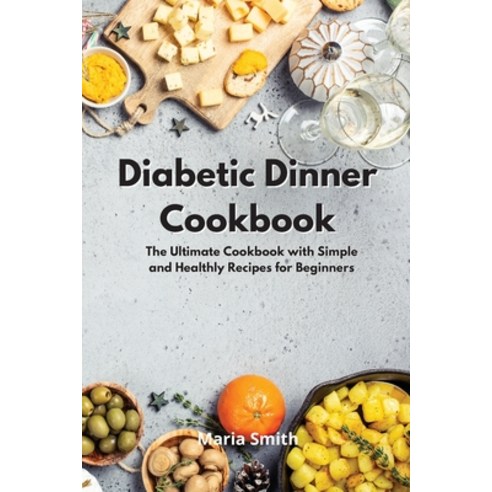 Diabetic Dinner Cookbook: The Ultimate Cookbook with Simple and Healthly Recipes for Beginners Paperback, Maria Smith, English, 9781802550467