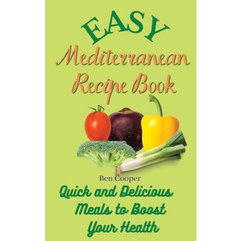 Easy Mediterranean Recipe Book: Quick and Delicious Meals to Boost Your Health Hardcover, Ben Cooper, English, 9781802690309