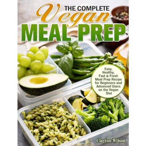 The Complete Vegan Meal Prep: Easy Healthy Fast & Fresh Meal Prep Recipe for Beginners and Advance... Hardcover, Clayton Wilson