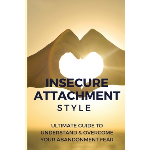 Insecure Attachment Style: Ultimate Guide To Understand & Overcome Your Abandonment Fear: Anxious At... Paperback, Independently Published, English, 9798708135391