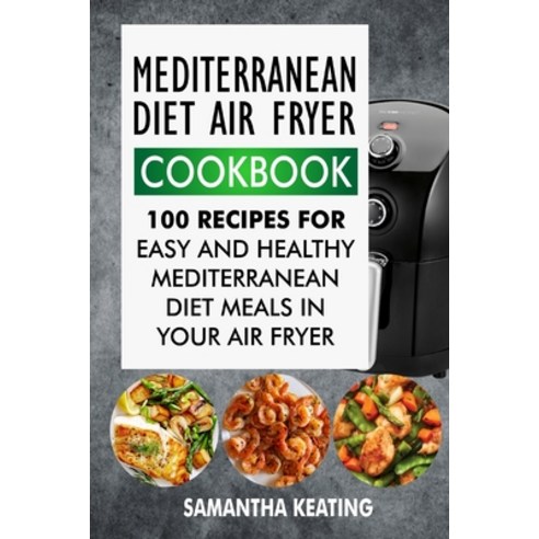 (영문도서) Mediterranean Diet Air Fryer Cookbook: 100 Recipes For Easy And Healthy Mediterranean Diet Me... Paperback, Independently Published, English, 9798622364563