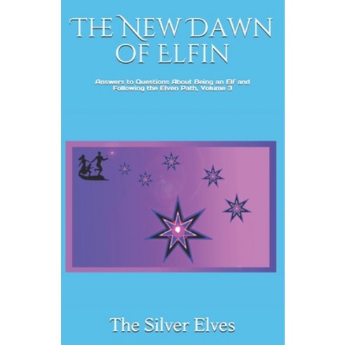 The New Dawn of Elfin: Answers to Questions About Being an Elf and Following the Elven Path Volume 3 Paperback, Independently Published