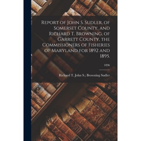 (영문도서) Report of John S. Sudler of Somerset County and Richard T. Browning of Garrett County the... Paperback, Legare Street Press, English, 9781013523809