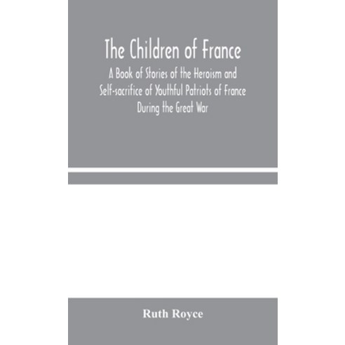 The Children of France: A Book of Stories of the Heroism and Self-sacrifice of Youthful Patriots of ... Hardcover, Alpha Edition
