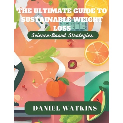 (영문도서) The Ultimate Guide to Sustainable Weight Loss: Science-Based Strategies Paperback, Independently Published, English, 9798863637297