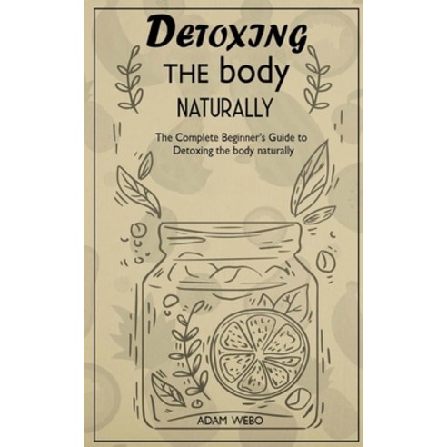 (영문도서) Detoxing the body naturally: The Complete Beginner''s Guide to Detoxing the body naturally Paperback, Independently Published, English, 9798352277485
