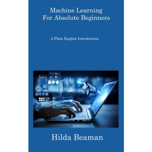 (영문도서) Machine Learning For Absolute Beginners: A Plain English Introduction Hardcover, Hilda Beaman, 9781806308385