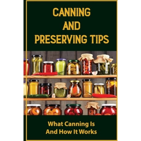 (영문도서) Canning And Preserving Tips: What Canning Is And How It Works Paperback, Independently Published, English, 9798761800243