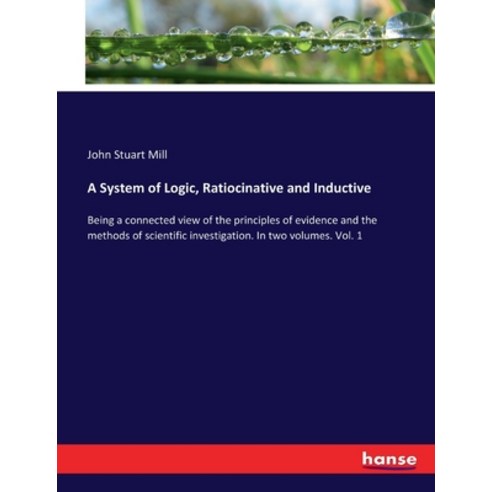 (영문도서) A System of Logic Ratiocinative and Inductive: Being a connected view of the principles of e... Paperback, Hansebooks, English, 9783337418663