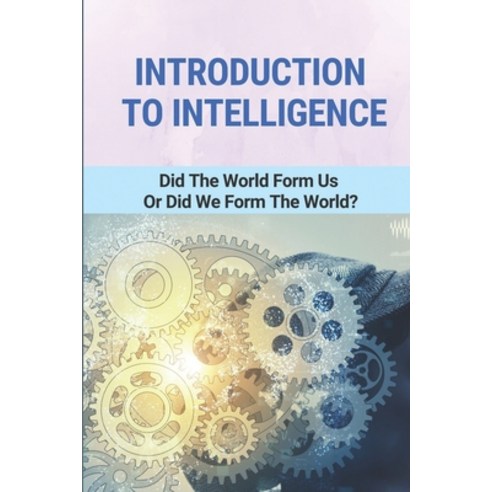 (영문도서) Introduction To Intelligence: Did The World Form Us Or Did We Form The World?: Deal With The ... Paperback, Independently Published, English, 9798513564409