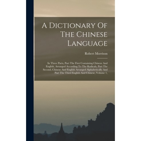(영문도서) A Dictionary Of The Chinese Language: In Three Parts Part The First Containing Chinese And E... Hardcover, Legare Street Press, English, 9781017852288