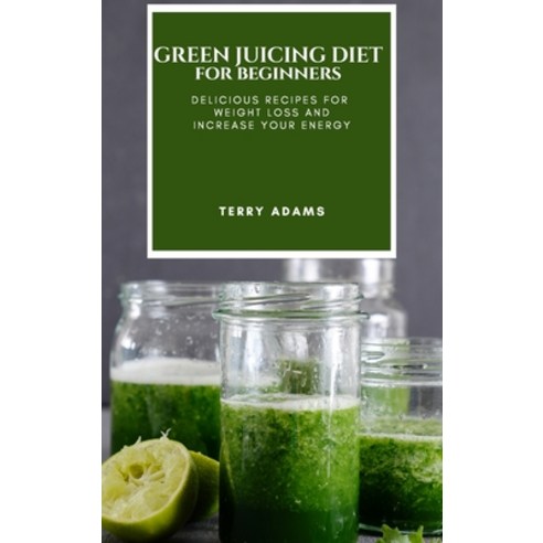 Green Juicing Diet for Beginners: Delicious Recipes for Weight Loss and Increase Your Energy Hardcover, Ascobie Ltd, English, 9781801697736