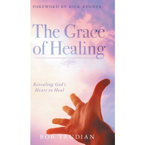 The Grace of Healing: Revealing God''s Heart to Heal Hardcover, Harrison House