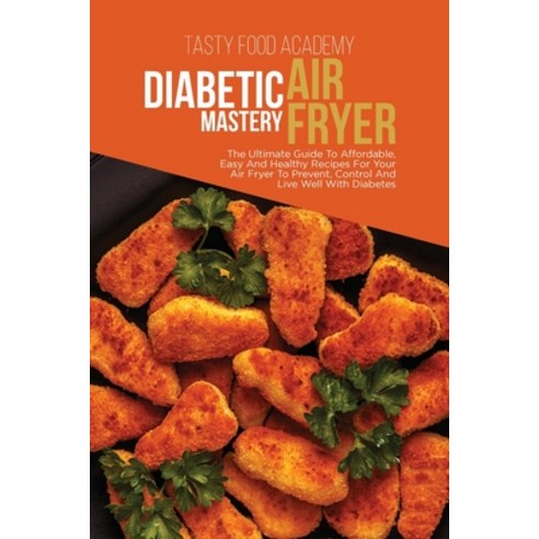 Diabetic Air Fryer Mastery: The Ultimate Guide To Affordabl e Easy And Healthy Recipes For Your Air... Paperback, Tasty Food Academy, English, 9781801760881