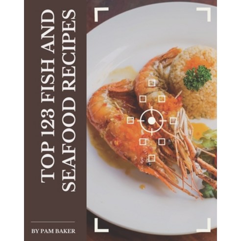 Top 123 Fish And Seafood Recipes: Let''s Get Started with The Best Fish And Seafood Cookbook! Paperback, Independently Published