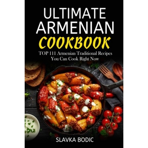 Ultimate Armenian Cookbook: TOP 111 Armenian traditional recipes you can cook right now Paperback, Independently Published