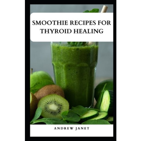 (영문도서) Smoothie Recipes for Thyroid Healing: Nourish Your Thyroid with Delicious and Nutrient-Packed... Paperback, Independently Published, English, 9798879949964