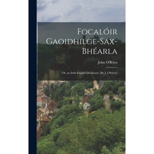 (영문도서) Focalóir Gaoidhilge-Sax-Bhéarla; Or an Irish-English Dictionary [By J. O''brien] Hardcover, Legare Street Press, English, 9781016212007