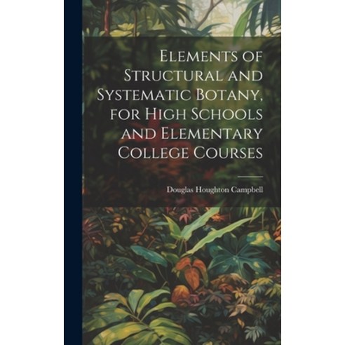(영문도서) Elements of Structural and Systematic Botany for High Schools and Elementary College Courses Hardcover, Legare Street Press, English, 9781020301018