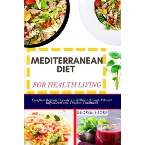 (영문도서) Mediterranean Diet for Health Living: Complete Beginner''s guide To Wellness through Vibrant I... Paperback, Independently Published, English, 9798870624488