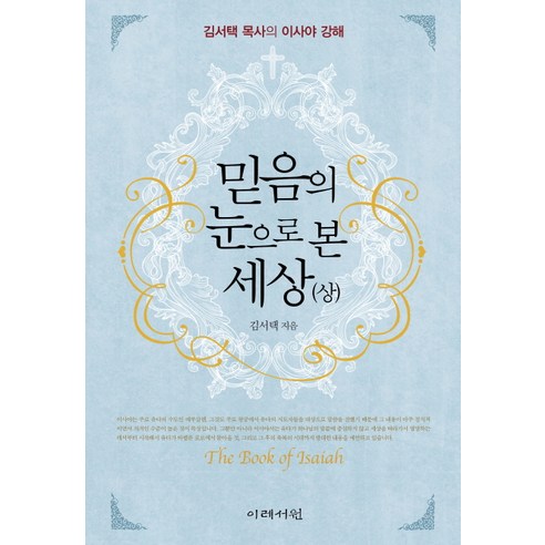 믿음의 눈으로 본 세상(상):김서택 목사의 이사야 강해, 이레서원