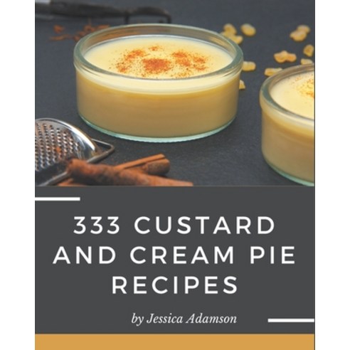 333 Custard and Cream Pie Recipes: From The Custard and Cream Pie Cookbook To The Table Paperback, Independently Published, English, 9798695513202