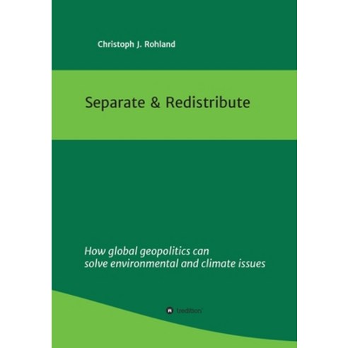 Separate & Redistribute: How global geopolitics can solve environmental and climate issues Paperback, Tredition Gmbh