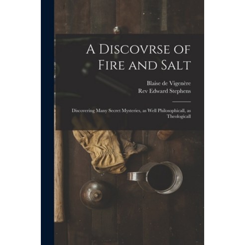 (영문도서) A Discovrse of Fire and Salt: Discovering Many Secret Mysteries as Well Philosophicall as T... Paperback, Legare Street Press