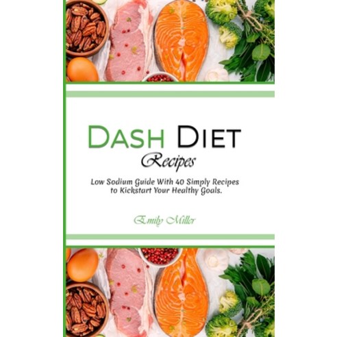 Dash Diet Recipes: Low Sodium Guide With 40 Simply Recipes to Kickstart Your Healthy Goals. Hardcover, Emily Miller, English, 9781802115925