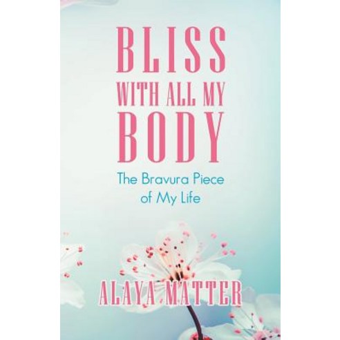 Bliss with All My Body: The Bravura Piece of My Life Paperback, Balboa Press, English, 9781982217433