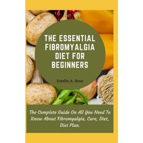 (영문도서) The Essential Fibromyalgia Diet For Beginners: The Complete Guide On All You Need To Know Abo... Paperback, Independently Published, English, 9798513230151