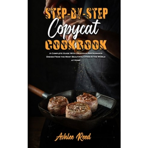 Step-By-Step Copycat Recipes: A Complete Guide With Delicious Restaurants Dishes From the Most Beaut... Hardcover, Ashlee Reed, English, 9781802410068