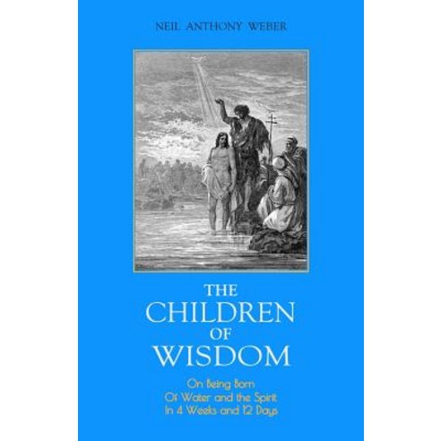 (영문도서) The Children of Wisdom: On Being Born Of Water and the Spirit In 4 Weeks And 12 Days Paperback, Createspace Independent Pub..., English, 9781717029447