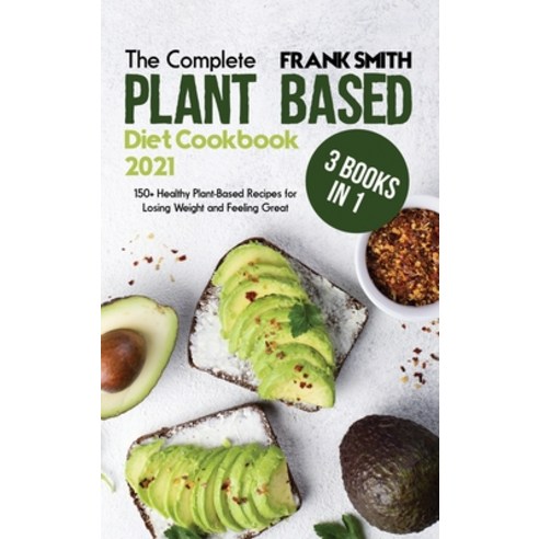 (영문도서) The Complete Plant Based Diet Cookbook 2021: 3 Books in 1: 150+ Healthy Plant-Based Recipes f... Hardcover, Frank Smith, English, 9781802896640